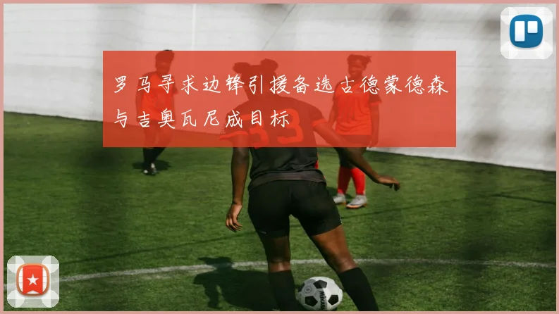 罗马寻求边锋引援备选古德蒙德森与吉奥瓦尼成目标