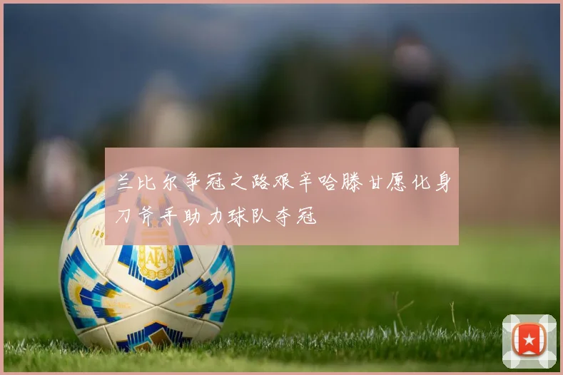 兰比尔争冠之路艰辛哈滕甘愿化身刀斧手助力球队夺冠
