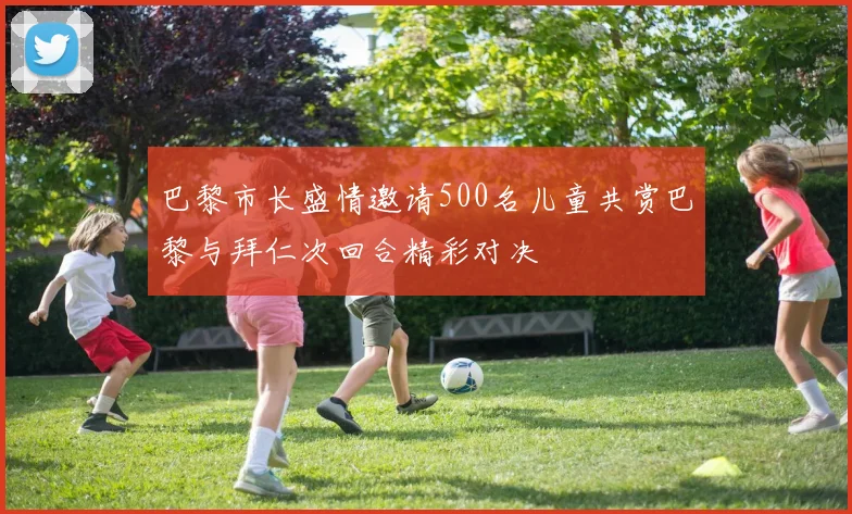 巴黎市长盛情邀请500名儿童共赏巴黎与拜仁次回合精彩对决