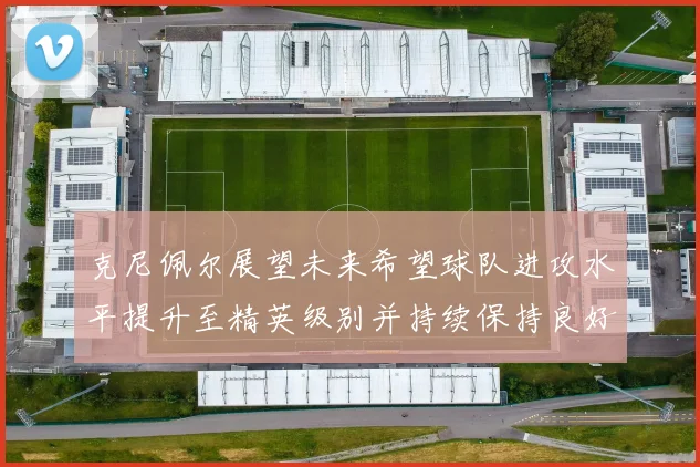 克尼佩尔展望未来希望球队进攻水平提升至精英级别并持续保持良好状态