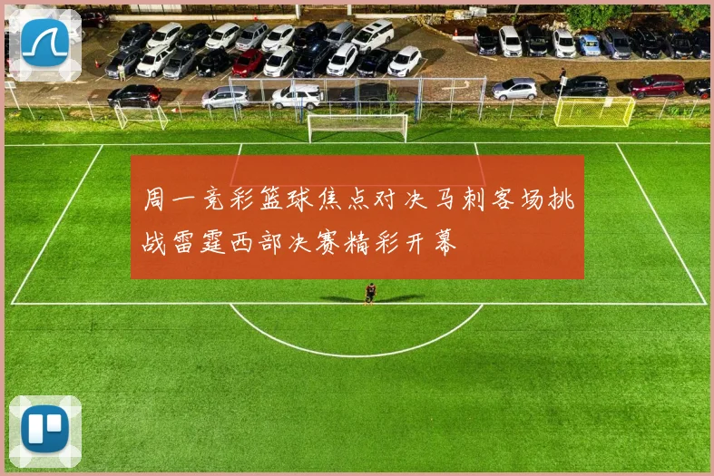 周一竞彩篮球焦点对决马刺客场挑战雷霆西部决赛精彩开幕