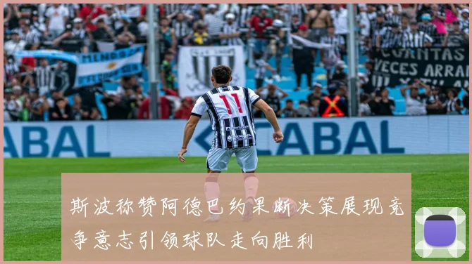 斯波称赞阿德巴约果断决策展现竞争意志引领球队走向胜利